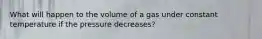 What will happen to the volume of a gas under constant temperature if the pressure decreases?