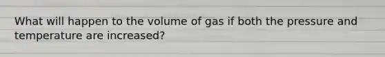 What will happen to the volume of gas if both the pressure and temperature are increased?