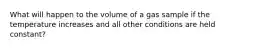 What will happen to the volume of a gas sample if the temperature increases and all other conditions are held constant?