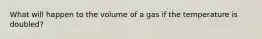 What will happen to the volume of a gas if the temperature is doubled?