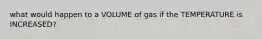 what would happen to a VOLUME of gas if the TEMPERATURE is INCREASED?