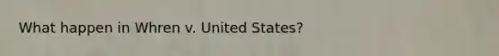 What happen in Whren v. United States?