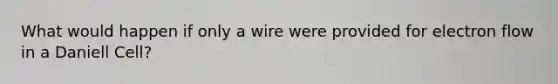 What would happen if only a wire were provided for electron flow in a Daniell Cell?