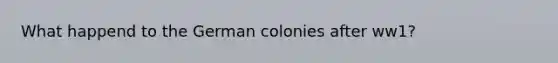 What happend to the German colonies after ww1?