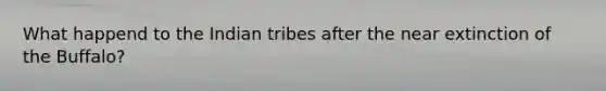 What happend to the Indian tribes after the near extinction of the Buffalo?