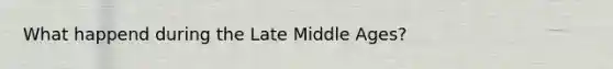 What happend during the Late Middle Ages?