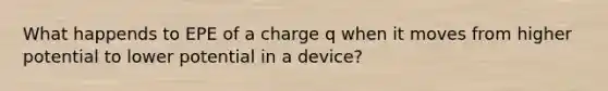 What happends to EPE of a charge q when it moves from higher potential to lower potential in a device?