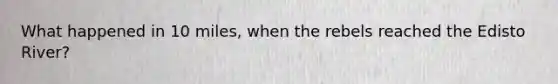 What happened in 10 miles, when the rebels reached the Edisto River?