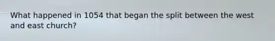 What happened in 1054 that began the split between the west and east church?
