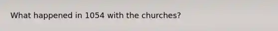 What happened in 1054 with the churches?