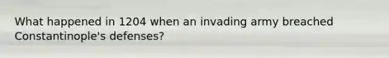 What happened in 1204 when an invading army breached Constantinople's defenses?