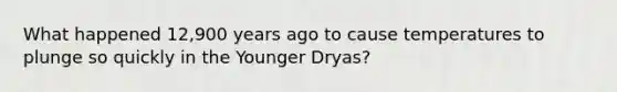 What happened 12,900 years ago to cause temperatures to plunge so quickly in the Younger Dryas?