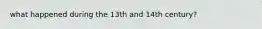 what happened during the 13th and 14th century?
