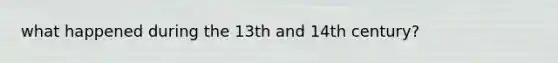 what happened during the 13th and 14th century?
