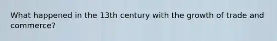 What happened in the 13th century with the growth of trade and commerce?