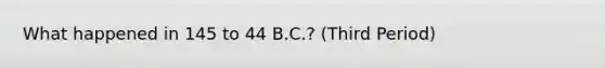 What happened in 145 to 44 B.C.? (Third Period)