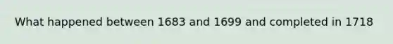 What happened between 1683 and 1699 and completed in 1718