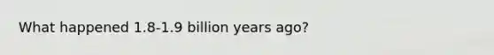 What happened 1.8-1.9 billion years ago?