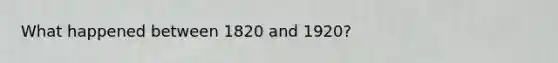 What happened between 1820 and 1920?