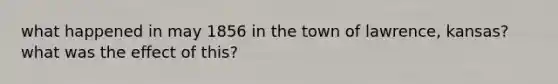 what happened in may 1856 in the town of lawrence, kansas? what was the effect of this?