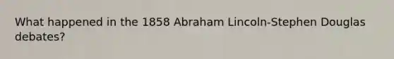 What happened in the 1858 Abraham Lincoln-Stephen Douglas debates?