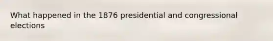 What happened in the 1876 presidential and congressional elections