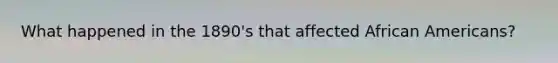 What happened in the 1890's that affected African Americans?
