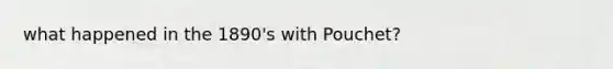 what happened in the 1890's with Pouchet?