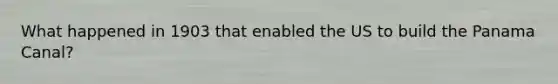 What happened in 1903 that enabled the US to build the Panama Canal?