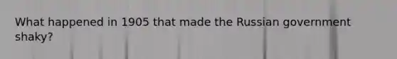 What happened in 1905 that made the Russian government shaky?