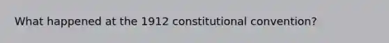 What happened at the 1912 constitutional convention?