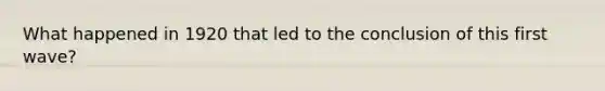 What happened in 1920 that led to the conclusion of this first wave?
