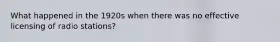 What happened in the 1920s when there was no effective licensing of radio stations?