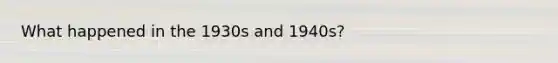 What happened in the 1930s and 1940s?