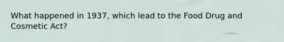 What happened in 1937, which lead to the Food Drug and Cosmetic Act?