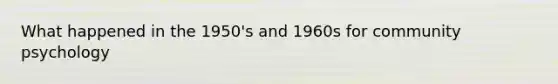 What happened in the 1950's and 1960s for community psychology