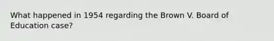 What happened in 1954 regarding the Brown V. Board of Education case?
