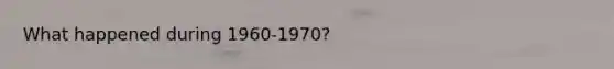 What happened during 1960-1970?