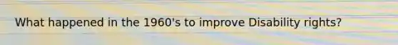 What happened in the 1960's to improve Disability rights?