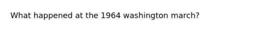 What happened at the 1964 washington march?