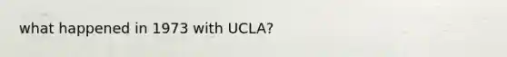 what happened in 1973 with UCLA?