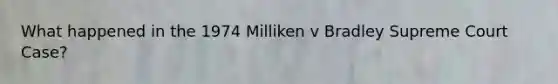 What happened in the 1974 Milliken v Bradley Supreme Court Case?