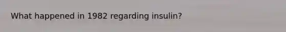 What happened in 1982 regarding insulin?