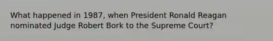 What happened in 1987, when President Ronald Reagan nominated Judge Robert Bork to the Supreme Court?