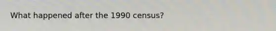 What happened after the 1990 census?