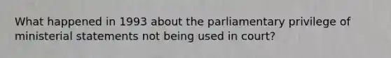 What happened in 1993 about the parliamentary privilege of ministerial statements not being used in court?