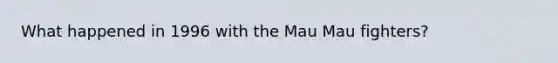What happened in 1996 with the Mau Mau fighters?