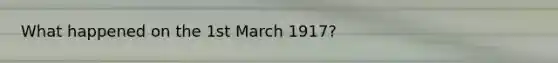 What happened on the 1st March 1917?