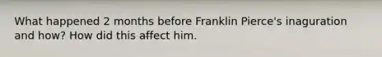 What happened 2 months before Franklin Pierce's inaguration and how? How did this affect him.