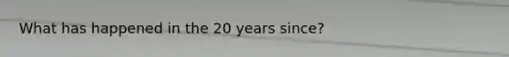 What has happened in the 20 years since?